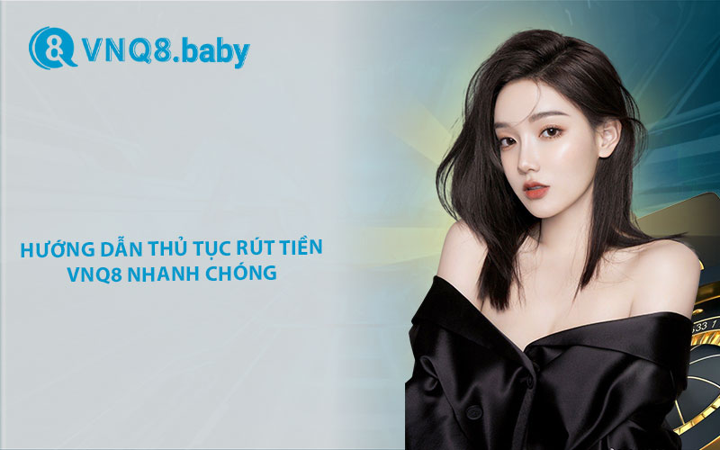 Hướng dẫn thủ tục rút tiền VNQ8 nhanh chóng